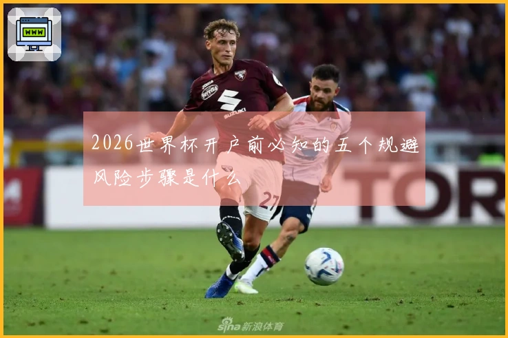 2026世界杯开户前必知的五个规避风险步骤是什么