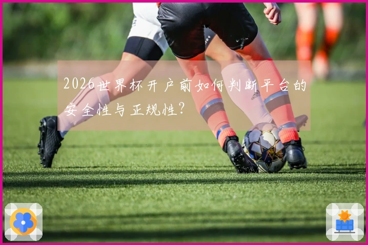 2026世界杯开户前如何判断平台的安全性与正规性？