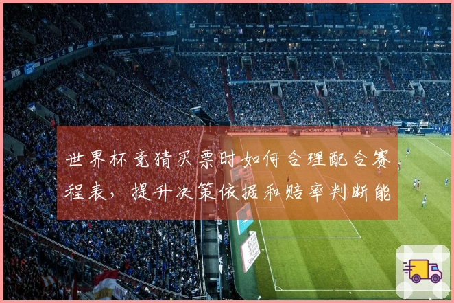 世界杯竞猜买票时如何合理配合赛程表，提升决策依据和赔率判断能力