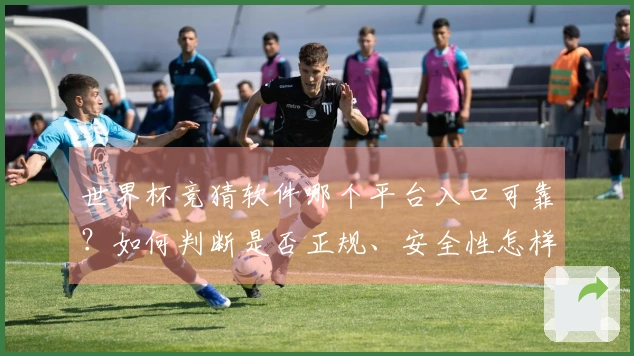 世界杯竞猜软件哪个平台入口可靠？如何判断是否正规、安全性怎样保障