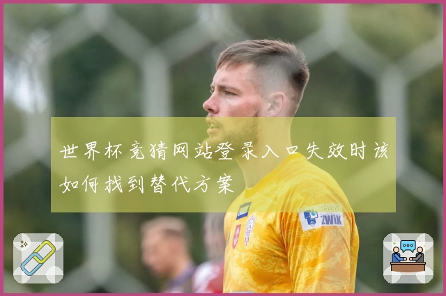 世界杯竞猜网站登录入口失效时该如何找到替代方案