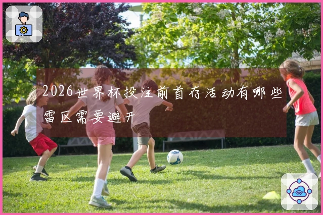 2026世界杯投注前首存活动有哪些雷区需要避开