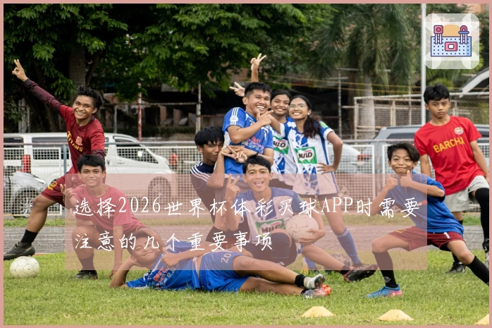 选择2026世界杯体彩买球APP时需要注意的几个重要事项