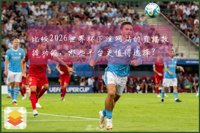 比较2026世界杯下注网站的直播数据功能，哪些平台更值得选择？
