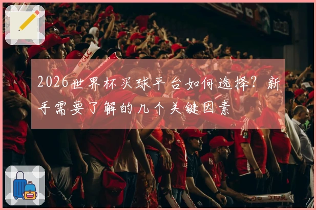 2026世界杯买球平台如何选择？新手需要了解的几个关键因素