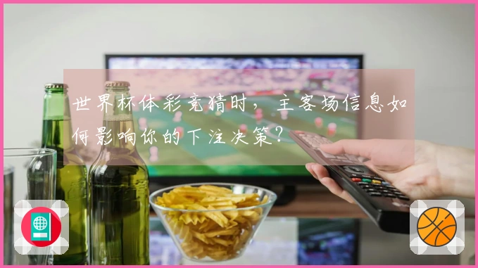 世界杯体彩竞猜时，主客场信息如何影响你的下注决策？