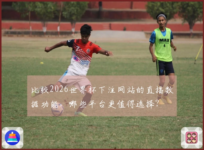 比较2026世界杯下注网站的直播数据功能，哪些平台更值得选择？