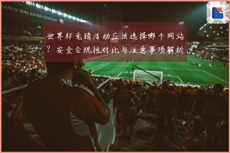 世界杯竞猜活动应该选择哪个网站？安全合规性对比与注意事项解析