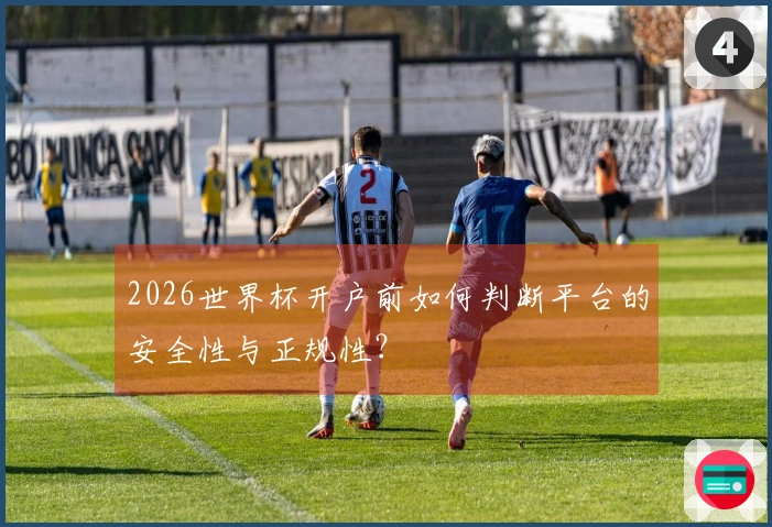 2026世界杯开户前如何判断平台的安全性与正规性？