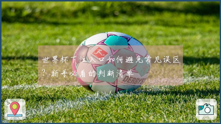 世界杯下注入口如何避免常见误区？新手必看的判断清单