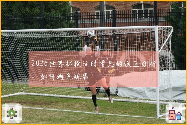 2026世界杯投注时常见的误区分析，如何避免踩雷？