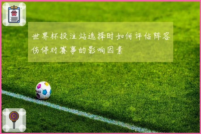 世界杯投注站选择时如何评估阵容伤停对赛事的影响因素