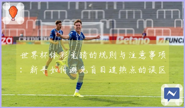 世界杯体彩竞猜的规则与注意事项：新手如何避免盲目追热点的误区
