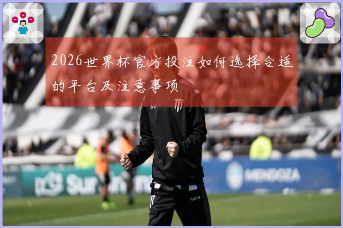 2026世界杯官方投注如何选择合适的平台及注意事项