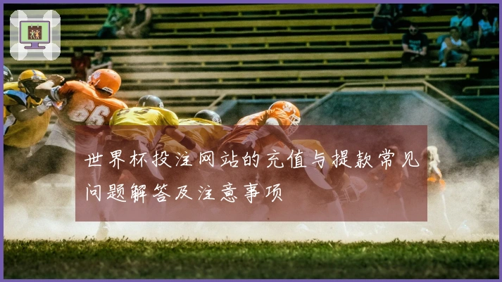 世界杯投注网站的充值与提款常见问题解答及注意事项