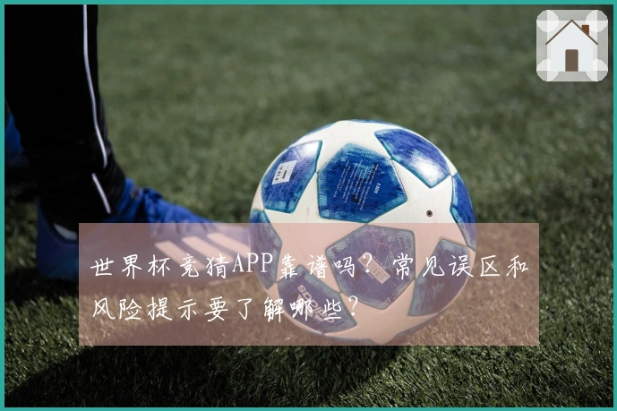 世界杯竞猜APP靠谱吗？常见误区和风险提示要了解哪些？
