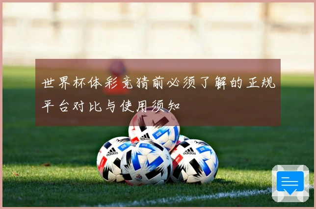 世界杯体彩竞猜前必须了解的正规平台对比与使用须知