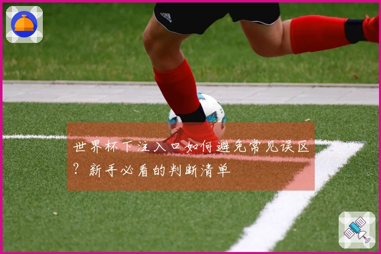 世界杯下注入口如何避免常见误区？新手必看的判断清单