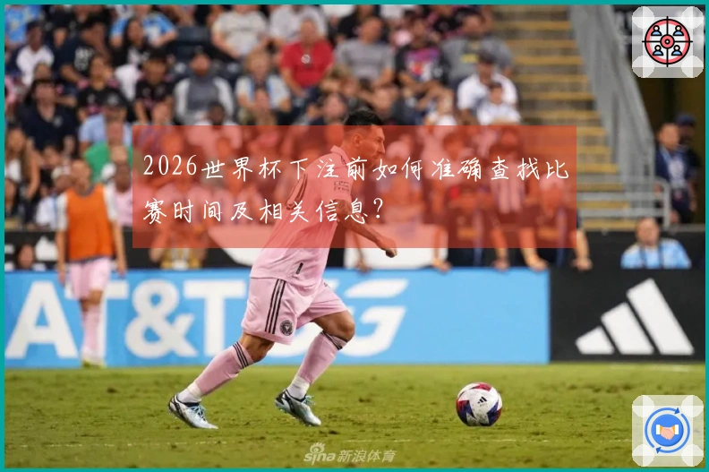 2026世界杯下注前如何准确查找比赛时间及相关信息？