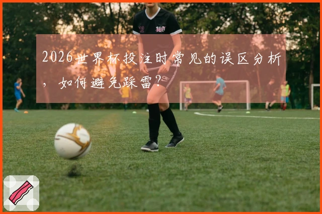 2026世界杯投注时常见的误区分析，如何避免踩雷？