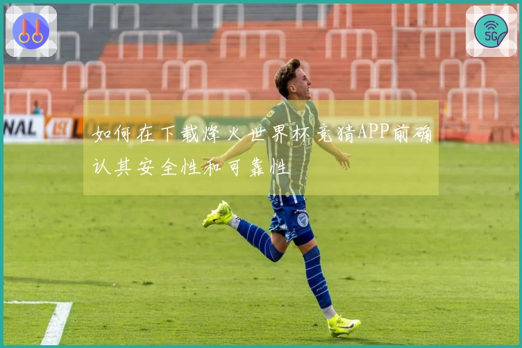 如何在下载烽火世界杯竞猜APP前确认其安全性和可靠性