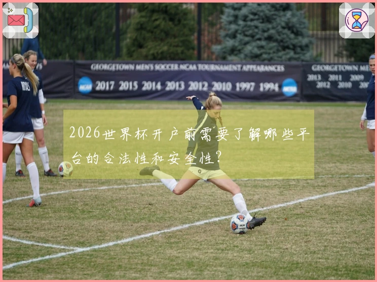 2026世界杯开户前需要了解哪些平台的合法性和安全性？