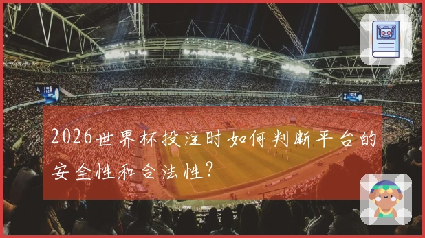 2026世界杯投注时如何判断平台的安全性和合法性？