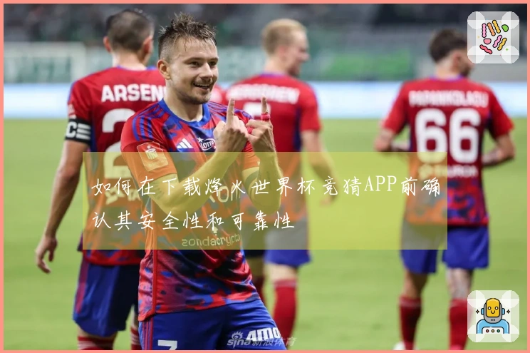 如何在下载烽火世界杯竞猜APP前确认其安全性和可靠性