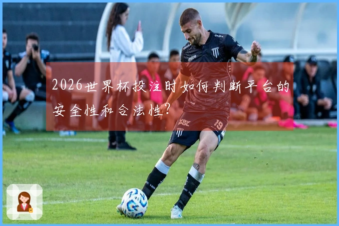 2026世界杯投注时如何判断平台的安全性和合法性？